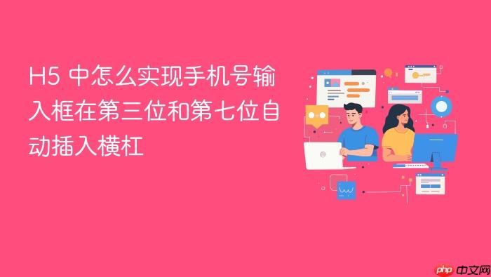 h5 中怎么实现手机号输入框在第三位和第七位自动插入横杠