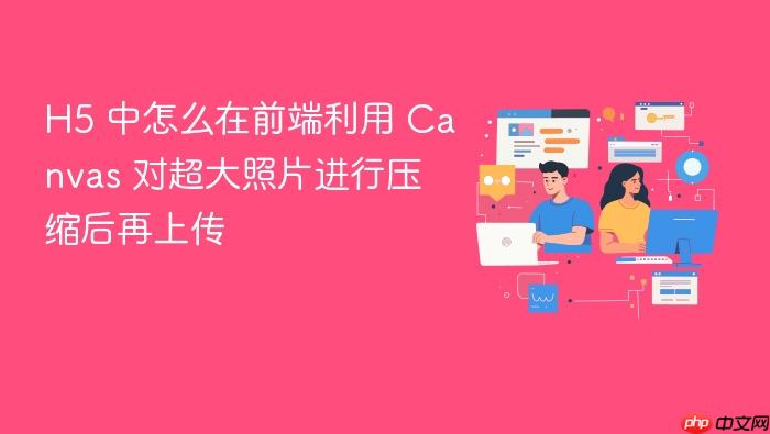 h5 中怎么在前端利用 canvas 对超大照片进行压缩后再上传