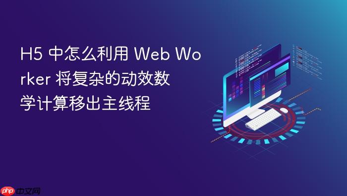 h5 中怎么利用 web worker 将复杂的动效数学计算移出主线程