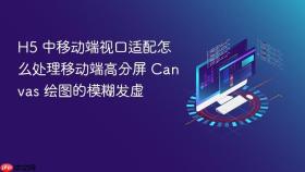 h5 中移动端视口适配怎么处理移动端高分屏 canvas 绘图的模糊发虚