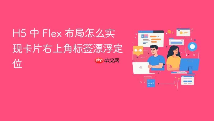 h5 中 flex 布局怎么实现卡片右上角标签漂浮定位