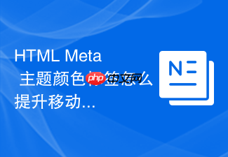 html meta 主题颜色标签怎么提升移动端展示效果