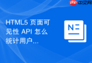 html5 页面可见性 api 怎么统计用户的实际停留时长