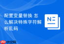 配置变量替换 怎么解决特殊字符解析乱码