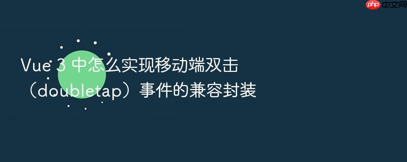 vue 3 中怎么实现移动端双击(doubletap)事件的兼容封装
