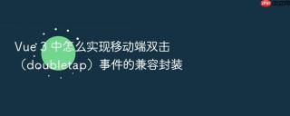 vue 3 中怎么实现移动端双击(doubletap)事件的兼容封装