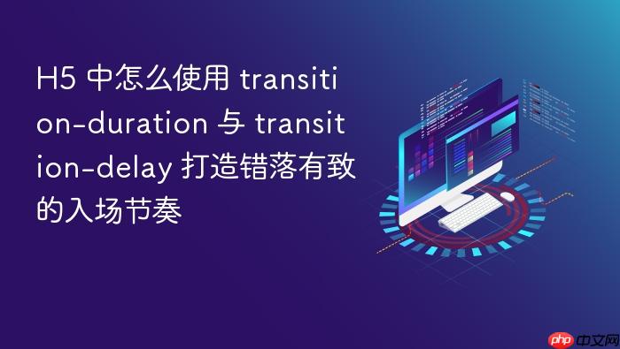 h5 中怎么使用 transition-duration 与 transition-delay 打造错落有致的入场节奏