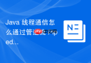 java 线程通信怎么通过管道流 pipedreader 实现数据传输