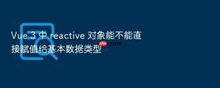 Vue 3 中 reactive 对象能不能直接赋值给基本数据类型