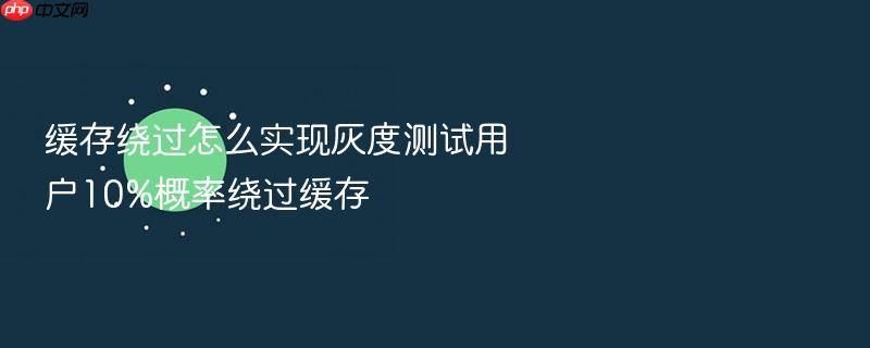 缓存绕过怎么实现灰度测试用户10%概率绕过缓存