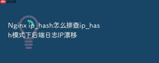 nginx ip_hash怎么排查ip_hash模式下后端日志ip漂移