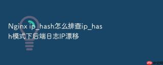 Nginx ip_hash怎么排查ip_hash模式下后端日志IP漂移