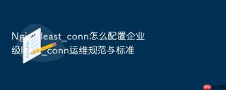 Nginx least_conn怎么配置企业级least_conn运维规范与标准