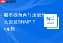 服务器角色与功能怎么安装SNMP Trap接收角色