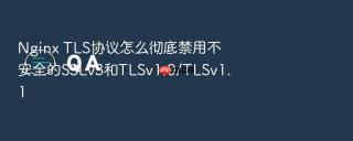 Nginx TLS协议怎么彻底禁用不安全的SSLv3和TLSv1.0/TLSv1.1