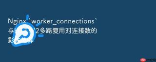 nginx `worker_connections`与http/2多路复用对连接数的影响差异