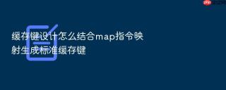 缓存键设计怎么结合map指令映射生成标准缓存键