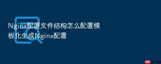 Nginx配置文件结构怎么配置模板化生成Nginx配置