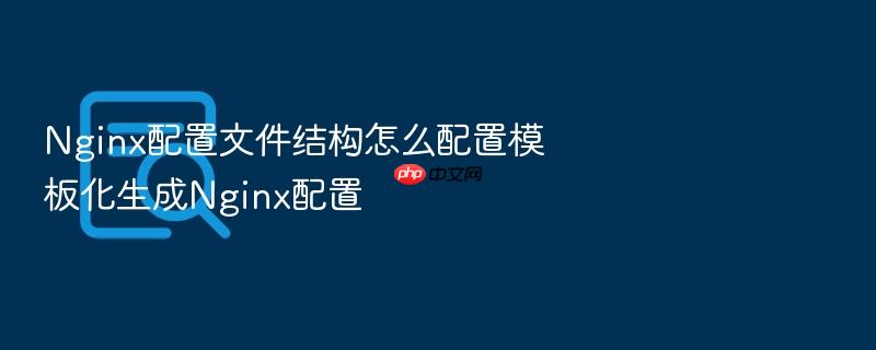 nginx配置文件结构怎么配置模板化生成nginx配置