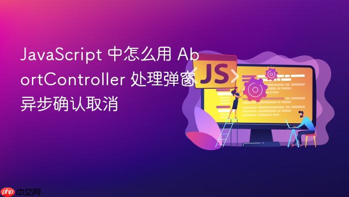 javascript 中怎么用 abortcontroller 处理弹窗异步确认取消