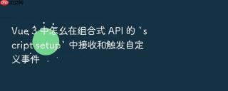 vue 3 中怎么在组合式 api 的 `script setup` 中接收和触发自定义事件