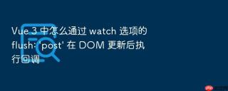 vue 3 中怎么通过 watch 选项的 flush: \'post\' 在 dom 更新后执行回调