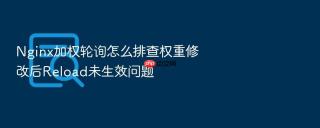 nginx加权轮询怎么排查权重修改后reload未生效问题