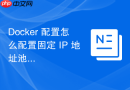 Docker 配置怎么配置固定 IP 地址池