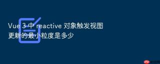 vue 3 中 reactive 对象触发视图更新的最小粒度是多少
