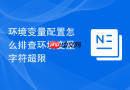 环境变量配置怎么排查环境变量字符超限