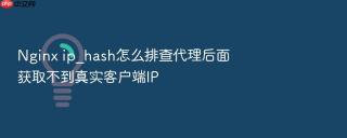 Nginx ip_hash怎么排查代理后面获取不到真实客户端IP