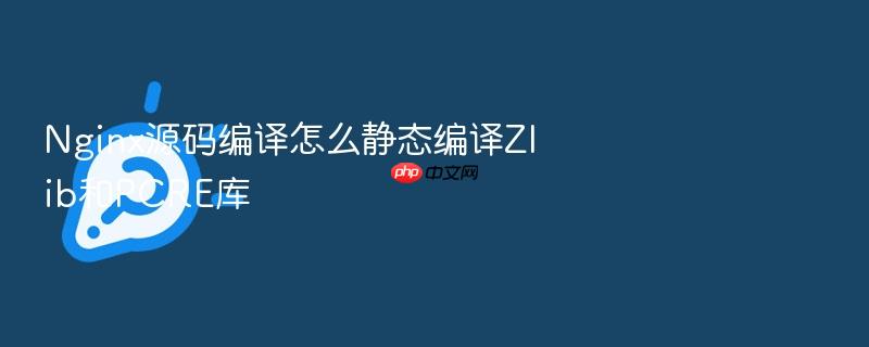 nginx源码编译怎么静态编译zlib和pcre库