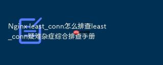 nginx least_conn怎么排查least_conn疑难杂症综合排查手册