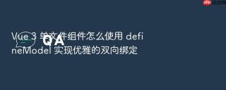 vue 3 单文件组件怎么使用 definemodel 实现优雅的双向绑定