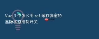 vue 3 中怎么用 ref 缓存弹窗的显隐状态控制开关