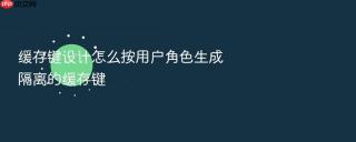 缓存键设计怎么按用户角色生成隔离的缓存键