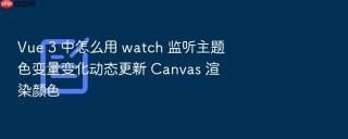 Vue 3 中怎么用 watch 监听主题色变量变化动态更新 Canvas 渲染颜色