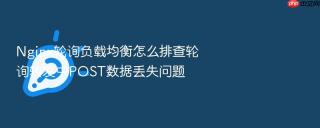 nginx轮询负载均衡怎么排查轮询转发中post数据丢失问题