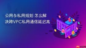 公网与私网规划 怎么解决跨vpc私网通信延迟高
