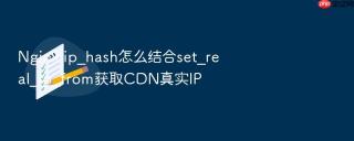 Nginx ip_hash怎么结合set_real_ip_from获取CDN真实IP