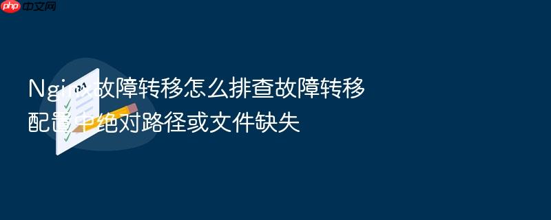 nginx故障转移怎么排查故障转移配置中绝对路径或文件缺失