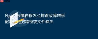 nginx故障转移怎么排查故障转移配置中绝对路径或文件缺失