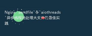 nginx `sendfile`与`aiothreads`异步线程池处理大文件的最佳实践