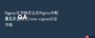 nginx证书链怎么在nginx中配置交叉签名(cross-signed)证书链