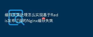 缓存失效处理怎么实现基于redis发布订阅的nginx缓存失效