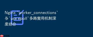 nginx `worker_connections`与`use epoll`多路复用机制深度结合