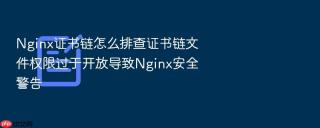 nginx证书链怎么排查证书链文件权限过于开放导致nginx安全警告