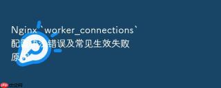 nginx `worker_connections`配置语法错误及常见生效失败原因