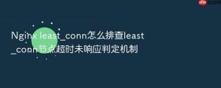 nginx least_conn怎么排查least_conn节点超时未响应判定机制