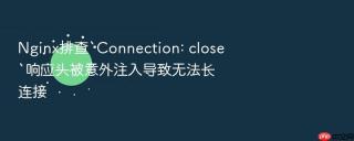 nginx排查`connection: close`响应头被意外注入导致无法长连接